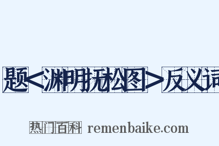 题＜渊明抚松图＞反义词是什么意思的图片